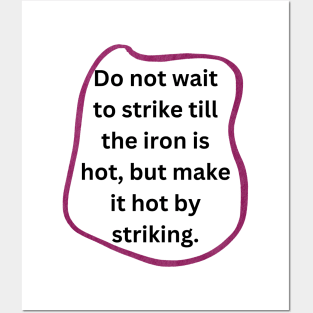 Do not wait to strike till the iron is hot, but make it hot by striking. Posters and Art